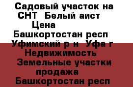 Садовый участок на СНТ “Белый аист“ › Цена ­ 550 000 - Башкортостан респ., Уфимский р-н, Уфа г. Недвижимость » Земельные участки продажа   . Башкортостан респ.